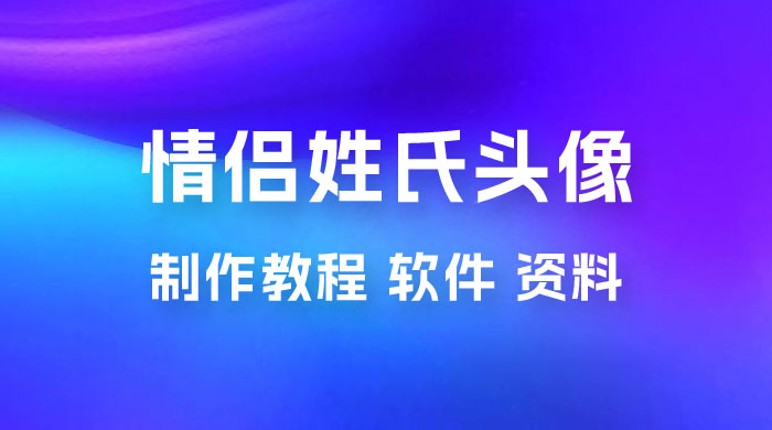 价值 500 多的情侣姓氏谐音梗项目，情侣姓氏头像制作教程，多种变现渠道（附软件+ 15G 资料） 一点学习助手-零基础自学教程-副业项目-兴趣学习项目资源网