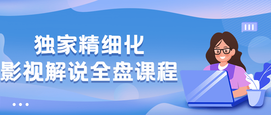 独家精细化影视解说全盘课程 一点学习助手-零基础自学教程-副业项目-兴趣学习项目资源网