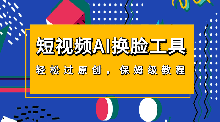 短视频 AI 换脸工具，轻松过原创，保姆级别 AI 换脸教程 一点学习助手-零基础自学教程-副业项目-兴趣学习项目资源网