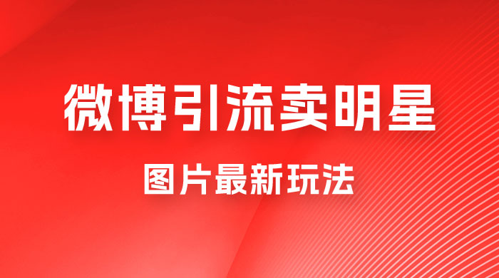 微博引流卖明星图片最新玩法，一单 88 元，成交非常丝滑 一点学习助手-零基础自学教程-副业项目-兴趣学习项目资源网