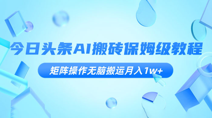 今日头条 AI 搬砖保姆级教程，矩阵操作无脑搬运月入 1w+ 一点学习助手-零基础自学教程-副业项目-兴趣学习项目资源网