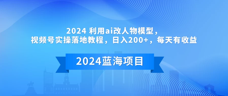 2024 利用AI改人物模型，视频号实操落地教程，日入200+，每天有收益 一点学习助手-零基础自学教程-副业项目-兴趣学习项目资源网