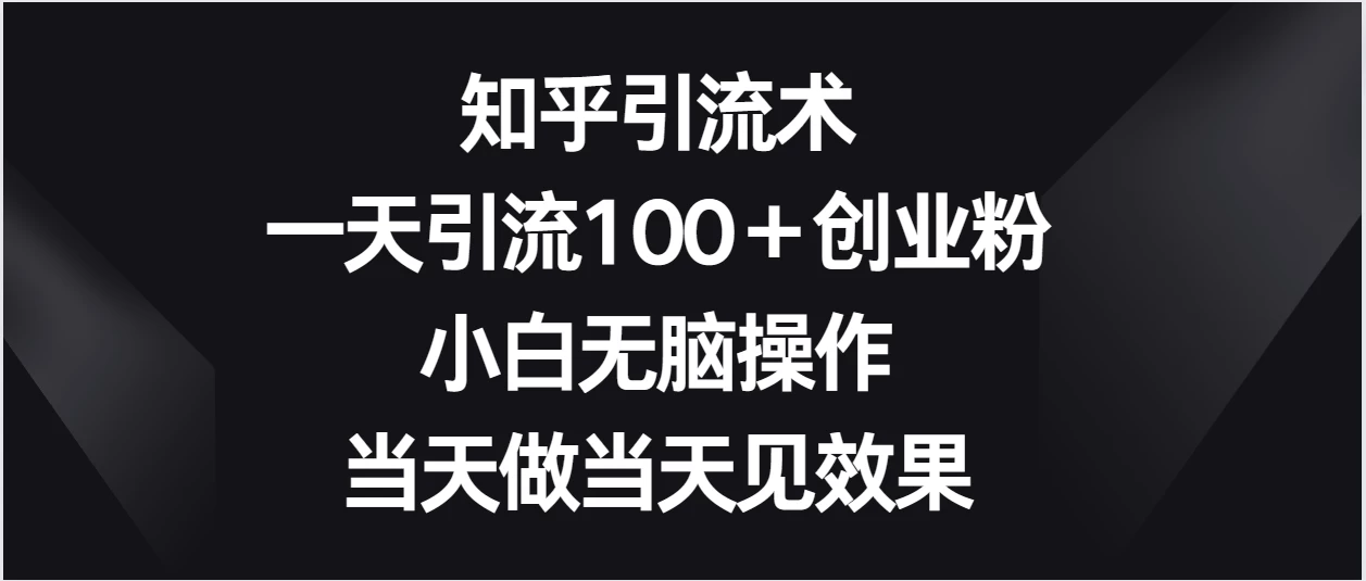 知乎引流术，一天引流100＋创业粉，小白无脑操作，当天做当天见效果 一点学习助手-零基础自学教程-副业项目-兴趣学习项目资源网