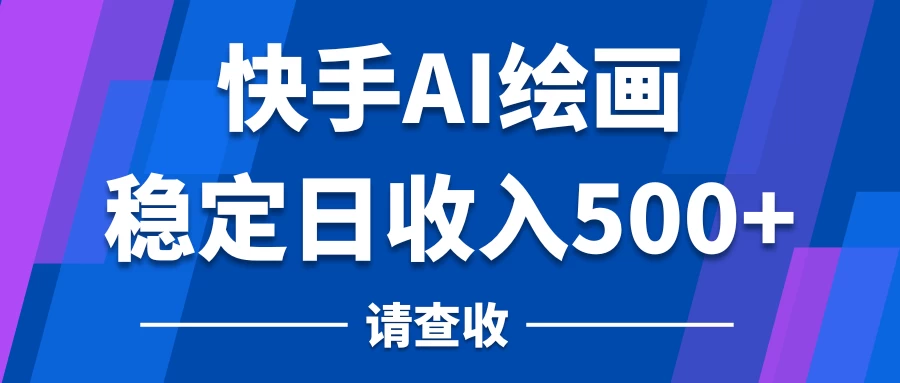 快手AI绘画项目,稳定日收入500+,保姆级教学 一点学习助手-零基础自学教程-副业项目-兴趣学习项目资源网