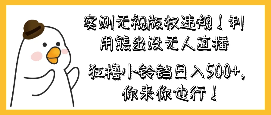 实测无视版权违规！利用熊出没无人直播，狂撸小铃铛日入500+，你来你也行！ 一点学习助手-零基础自学教程-副业项目-兴趣学习项目资源网