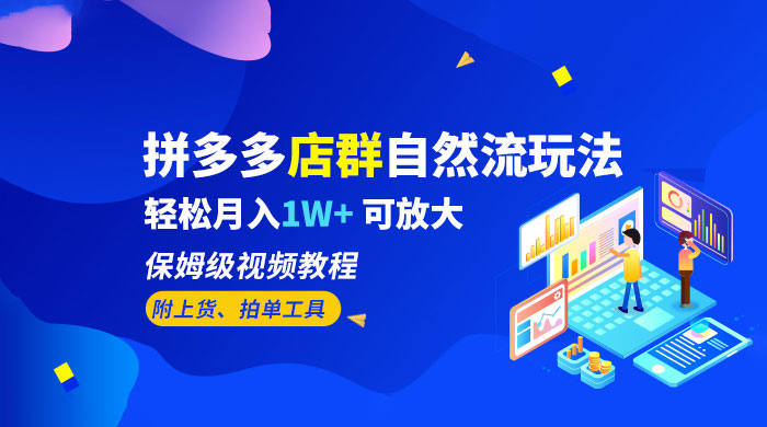 拼多多店群自然流玩法：轻松月入 1W+ 保姆级视频教程（附上货、拍单工具） 一点学习助手-零基础自学教程-副业项目-兴趣学习项目资源网