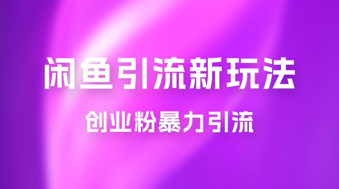 2023 最新闲鱼引流玩法,创业粉暴力引流日引 200+ 2023 最新闲鱼引流玩法,创业粉暴力引流日引 200+