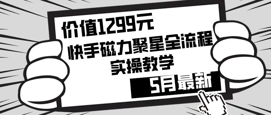 价值1299的快手磁力聚星5月最新全流程实操教学 一点学习助手-零基础自学教程-副业项目-兴趣学习项目资源网