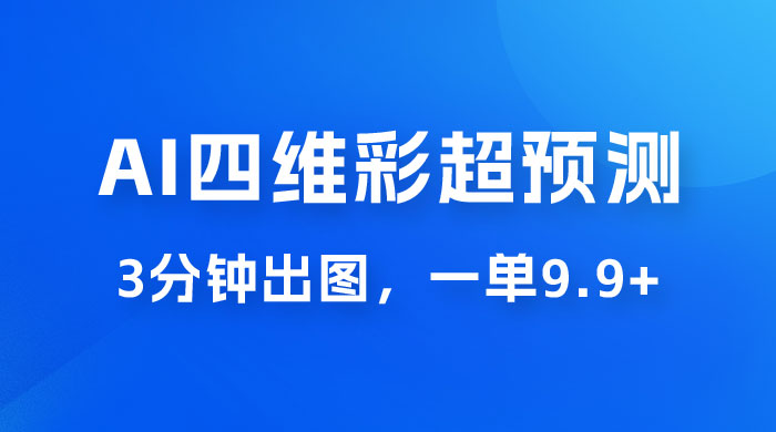 AI 四维彩超预测玩法拆解，一单 9.9~98，3 分钟出图，一天最高变现 1000+ 一点学习助手-零基础自学教程-副业项目-兴趣学习项目资源网
