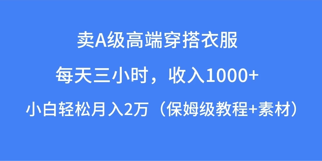 每天三小时，收入1000+，卖A级高端穿搭衣服，小白轻松月入2万，（保姆级教程+素材） 一点学习助手-零基础自学教程-副业项目-兴趣学习项目资源网