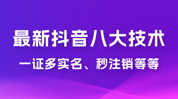 2023 年最新抖音八大技术：一证多实名、秒注销、断抖破投流、永久捞证、钱包注销、跳人脸识别、蓝 V 多实 一点学习助手-零基础自学教程-副业项目-兴趣学习项目资源网