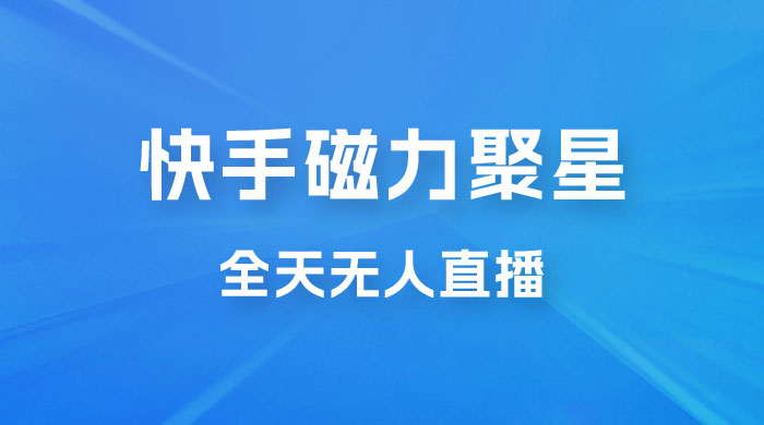 快手磁力聚星全天无人直播，矩阵操作日入 1w+ 一点学习助手-零基础自学教程-副业项目-兴趣学习项目资源网
