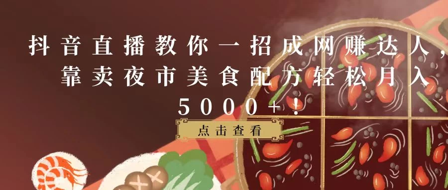 抖音直播教你一招成网赚达人，靠卖夜市美食配方轻松月入5000+！ 一点学习助手-零基础自学教程-副业项目-兴趣学习项目资源网