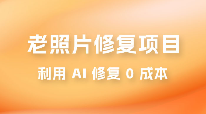 老照片修复项目玩法，利用 AI 修复，项目 0 成本，适合兼职副业 一点学习助手-零基础自学教程-副业项目-兴趣学习项目资源网