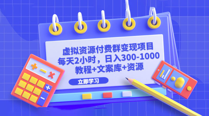 虚拟资源付费群变现项目：每天 2 小时，日入 300~1000+（教程+文案库+资源） 一点学习助手-零基础自学教程-副业项目-兴趣学习项目资源网