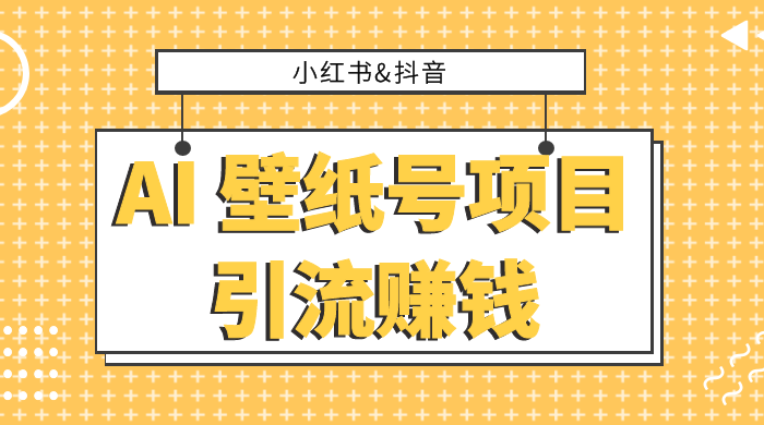 小红书抖音 AI 壁纸号项目引流赚钱，多种玩法详解，零门槛，零投入，无脑搬运也能日入 200+ 一点学习助手-零基础自学教程-副业项目-兴趣学习项目资源网