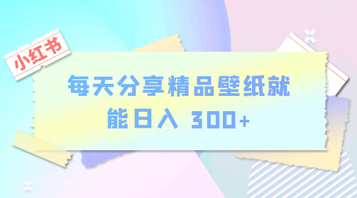 小红书最新玩法,每天分享精品壁纸就能日入 300+,保姆级教学 一点学习助手-零基础自学教程-副业项目-兴趣学习项目资源网