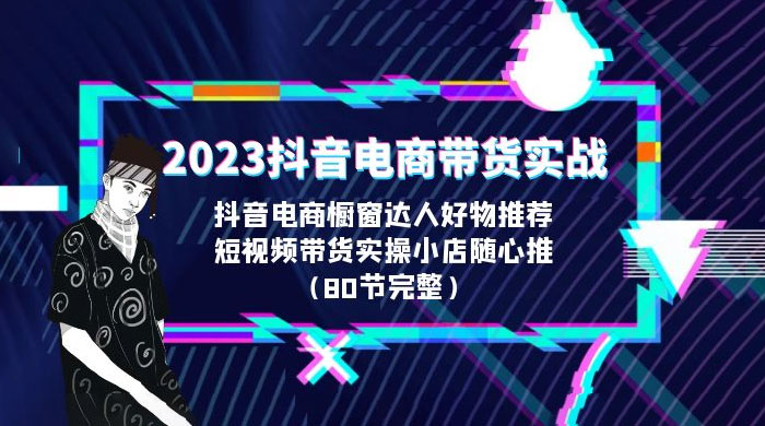2023 抖音电商带货实战:橱窗达人好物推荐,实操小店随心推(共 80 节完整) 2023 抖音电商带货实战:橱窗达人好物推荐,实操小店随心推(共 80 节完整)