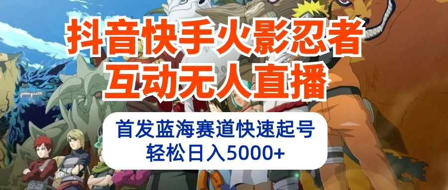 抖音快手火影忍者互动无人直播，首发蓝海赛道快速起号，轻松日入5000+ 一点学习助手-零基础自学教程-副业项目-兴趣学习项目资源网