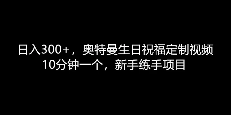 日入300+，奥特曼生日祝福定制视频，10分钟一个，新手练手项目 一点学习助手-零基础自学教程-副业项目-兴趣学习项目资源网