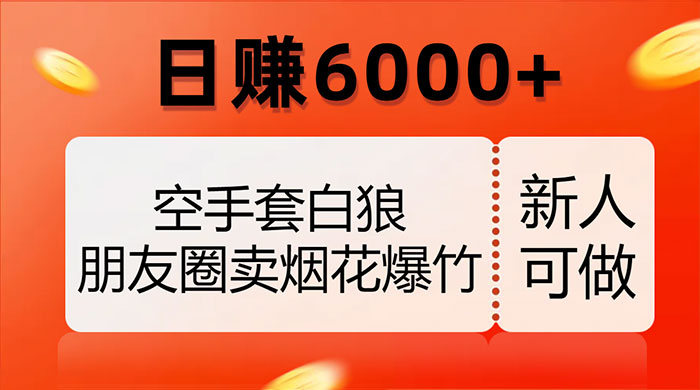 空手套白狼,朋友圈卖烟花爆竹,日赚 6000+(揭秘) 一点学习助手-零基础自学教程-副业项目-兴趣学习项目资源网