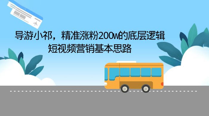 导游小祁：精准涨粉 200w 的底层逻辑，短视频营销基本思路 一点学习助手-零基础自学教程-副业项目-兴趣学习项目资源网