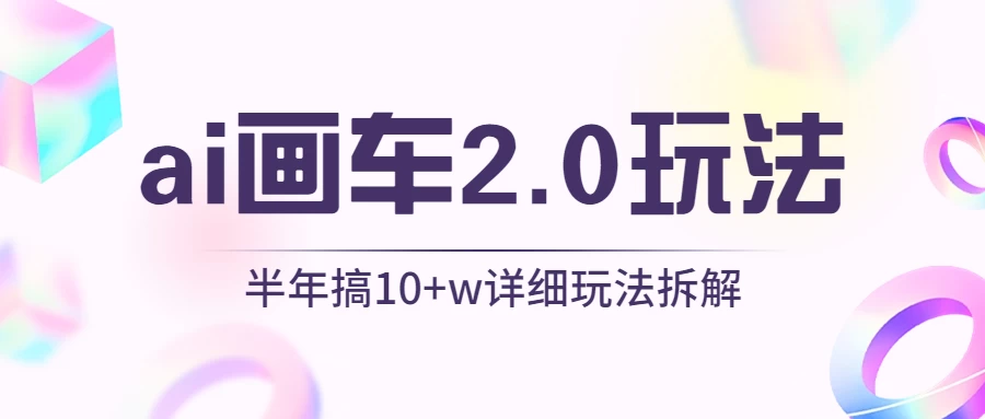 AI画车2.0玩法，半年搞10W+，详细玩法拆解 一点学习助手-零基础自学教程-副业项目-兴趣学习项目资源网