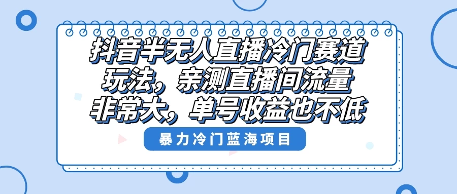 抖音半无人直播冷门赛道玩法，直播间流量非常大，单号收益也不低！ 一点学习助手-零基础自学教程-副业项目-兴趣学习项目资源网