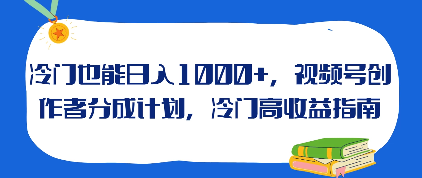 冷门也能日入1000+，视频号创作者分成计划，冷门高收益指南 一点学习助手-零基础自学教程-副业项目-兴趣学习项目资源网