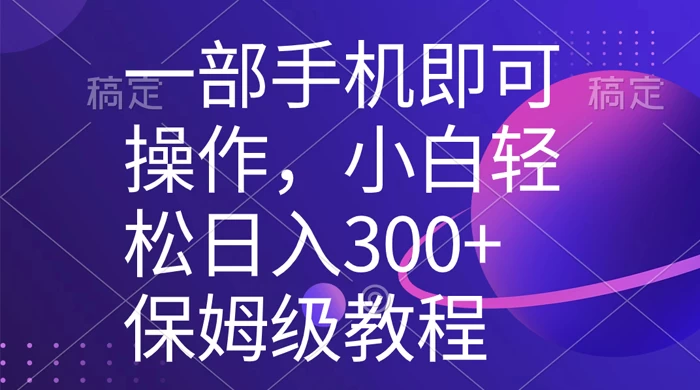 一部手机即可操作，小白轻松上手日入 300+ 保姆级教程，五分钟一个原创视频 一点学习助手-零基础自学教程-副业项目-兴趣学习项目资源网