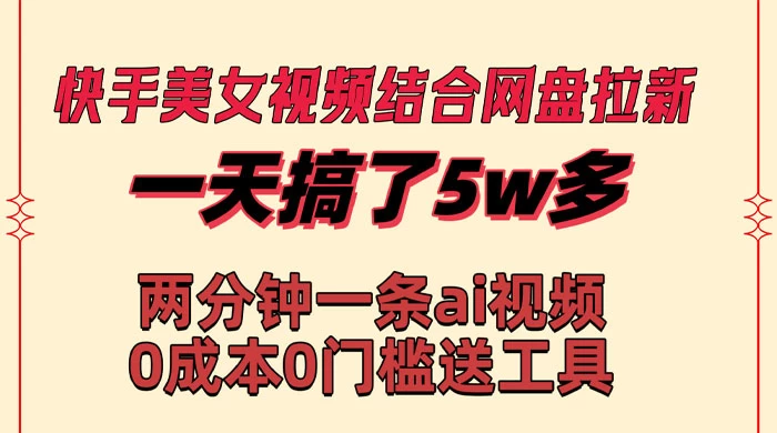 快手美女视频结合网盘拉新，一天搞了 50000 两分钟一条 AI 原创视频 一点学习助手-零基础自学教程-副业项目-兴趣学习项目资源网