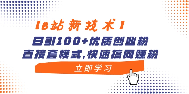 【B站新技术】日引 100+ 优质创业粉，直接套模式，快速搞网赚粉 一点学习助手-零基础自学教程-副业项目-兴趣学习项目资源网