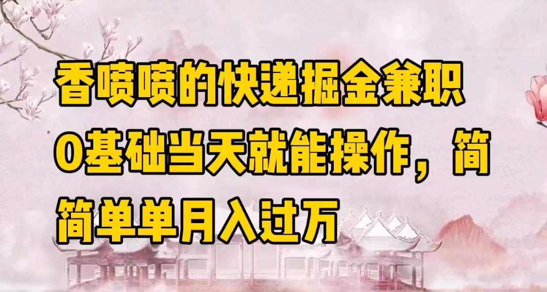 香喷喷的快递掘金兼职，0基础当天就能操作，简简单单月入过万 一点学习助手-零基础自学教程-副业项目-兴趣学习项目资源网