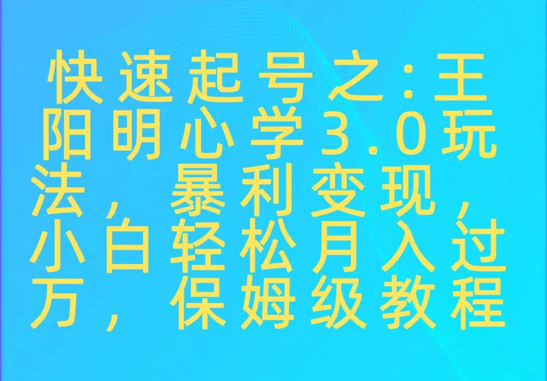 快速起号之:王阳明心学3.0玩法,暴力变现,小白轻松月入过万,保姆级教程 一点学习助手-零基础自学教程-副业项目-兴趣学习项目资源网