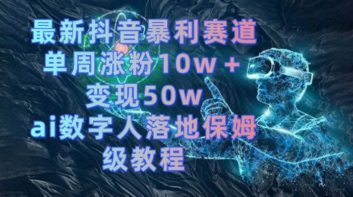 最新抖音暴利赛道，单周涨粉 10w+ 变现 50w 的 AI 数字人落地保姆级教程 一点学习助手-零基础自学教程-副业项目-兴趣学习项目资源网