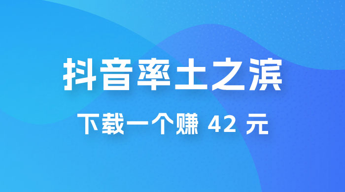 率土之滨,抖音升级玩法:下载一个赚 42 元,轻松日入2000+ 率土之滨,抖音升级玩法:下载一个赚 42 元,轻松日入2000+