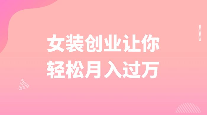 逆袭人生,女装创业让你轻松月入过万 一点学习助手-零基础自学教程-副业项目-兴趣学习项目资源网