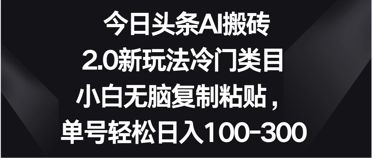 今日头条AI搬砖新玩法,冷门类目小白无脑复制粘贴,单号轻松日入100-300 一点学习助手-零基础自学教程-副业项目-兴趣学习项目资源网