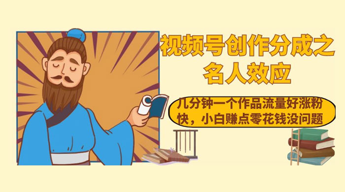 视频号创作分成之名人效应，几分钟一个作品流量好涨粉快，小白赚点零花钱没问题 一点学习助手-零基础自学教程-副业项目-兴趣学习项目资源网