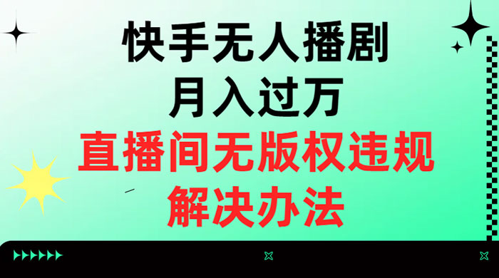 快手无人播剧月入过万,直播间无版权违规的解决办法 一点学习助手-零基础自学教程-副业项目-兴趣学习项目资源网