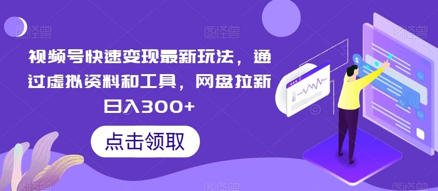 视频号快速变现最新玩法,通过虚拟资料和工具,网盘拉新日入300+ 一点学习助手-零基础自学教程-副业项目-兴趣学习项目资源网