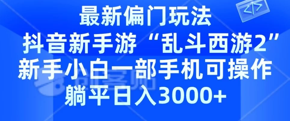 抖音新手游“乱斗西游2”新手都能学会的偏门玩法,一部手机可操作,躺平日入3000+ 一点学习助手-零基础自学教程-副业项目-兴趣学习项目资源网