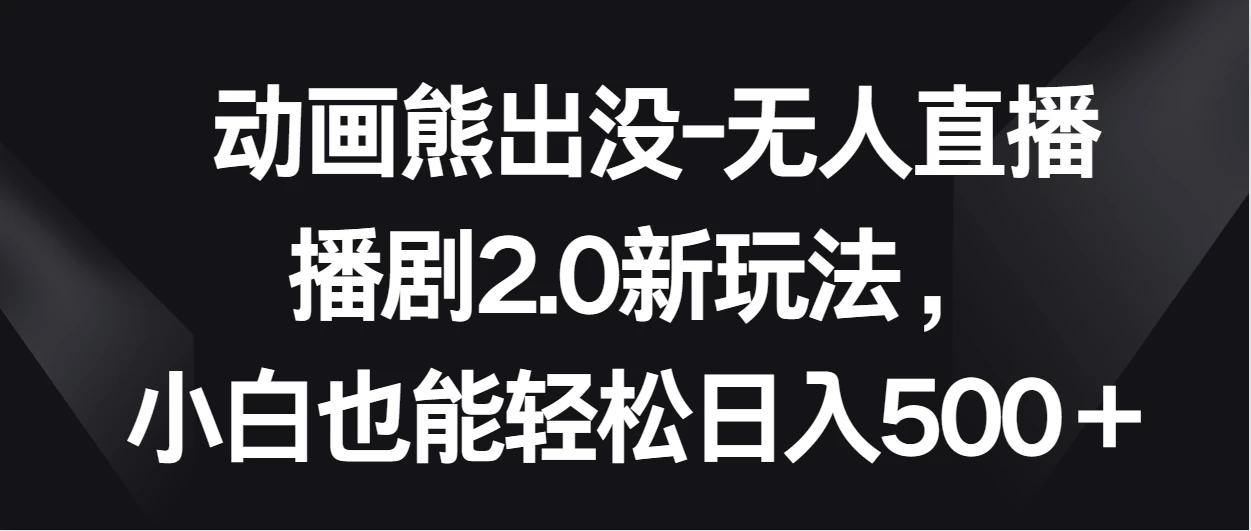动画熊出没-无人直播播剧2.0新玩法，小白也能轻松日入500＋ 一点学习助手-零基础自学教程-副业项目-兴趣学习项目资源网