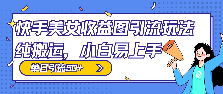 快手美女收益图组合引流玩法，小白易上手，单日引流50+ 一点学习助手-零基础自学教程-副业项目-兴趣学习项目资源网