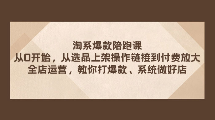 淘系爆款陪跑课:从选品上架操作链接到付费放大、全店运营、打爆款、系统做好店 一点学习助手-零基础自学教程-副业项目-兴趣学习项目资源网