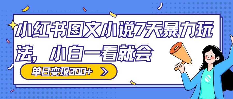 小红书图文小说 7 天暴力玩法,日赚 300+,小白一看就会,可放大矩阵操作 一点学习助手-零基础自学教程-副业项目-兴趣学习项目资源网