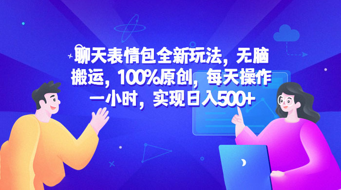 聊天表情包全新玩法：无脑搬运，100% 原创，每天操作一小时，实现日入过百 一点学习助手-零基础自学教程-副业项目-兴趣学习项目资源网