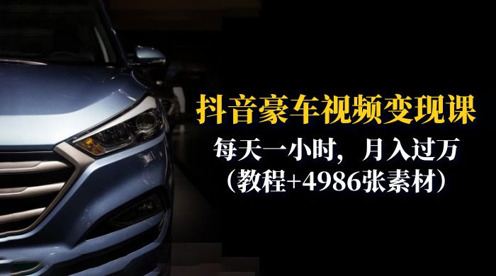 抖音豪车视频变现分享课：每天一小时，月入过万（附 4986 张素材） 一点学习助手-零基础自学教程-副业项目-兴趣学习项目资源网