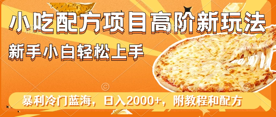 小吃配方项目高阶新玩法，新手小白轻松上手，暴利冷门蓝海，日入2000+ 一点学习助手-零基础自学教程-副业项目-兴趣学习项目资源网