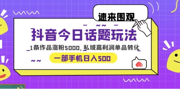 一部手机轻松实现日入 500，抖音今日话题玩法，1条作品涨粉 5000，私域高利润单品转化 一点学习助手-零基础自学教程-副业项目-兴趣学习项目资源网